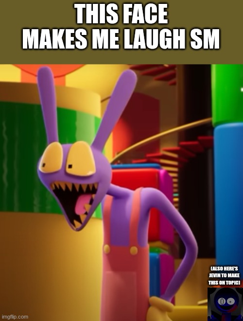 I'm bored- | THIS FACE MAKES ME LAUGH SM; (ALSO HERE'S JEVIN TO MAKE THIS ON TOPIC) | image tagged in pog jax | made w/ Imgflip meme maker