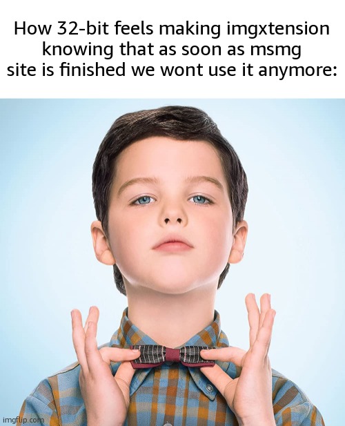 young sheldon | How 32-bit feels making imgxtension knowing that as soon as msmg site is finished we wont use it anymore: | image tagged in young sheldon | made w/ Imgflip meme maker