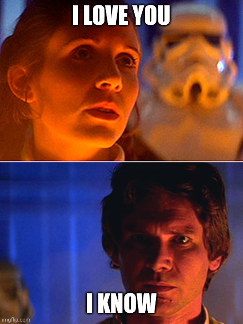 leia i love you han i know | I LOVE YOU I KNOW | image tagged in leia i love you han i know | made w/ Imgflip meme maker