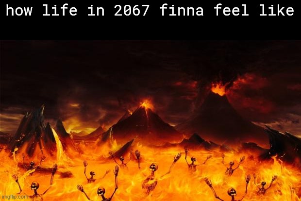 Hell | how life in 2067 finna feel like | image tagged in hell | made w/ Imgflip meme maker