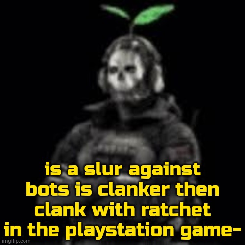 ig so | is a slur against bots is clanker then clank with ratchet in the playstation game- | image tagged in ghost plant | made w/ Imgflip meme maker