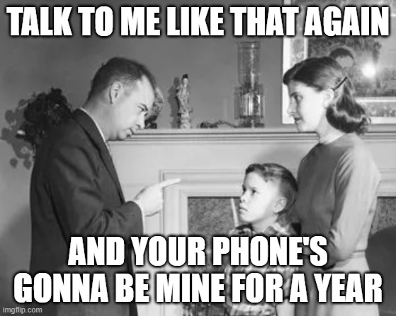 Not havin any drama w/ some dumb little kids these days who can't do anything but get others in trouble for Their OWN DAMN CRAP | TALK TO ME LIKE THAT AGAIN AND YOUR PHONE'S GONNA BE MINE FOR A YEAR | image tagged in you re grounded,memes,enough,bullcrap,bullshit | made w/ Imgflip meme maker