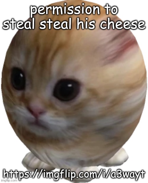 egg gatito | permission to steal steal his cheese; https://imgflip.com/i/a3wayt | image tagged in egg gatito | made w/ Imgflip meme maker