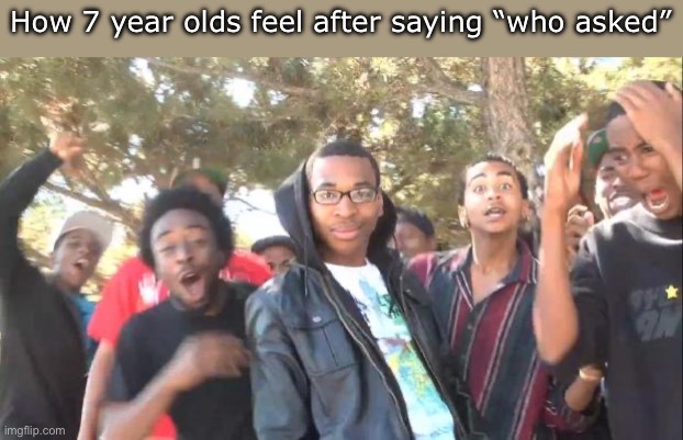 It is not 2021 anymore gng </3 | How 7 year olds feel after saying “who asked” | image tagged in sike,memes,funny,underage,idiots | made w/ Imgflip meme maker