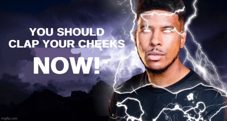 You should clap your cheeks, NOW! | image tagged in you should clap your cheeks now | made w/ Imgflip meme maker
