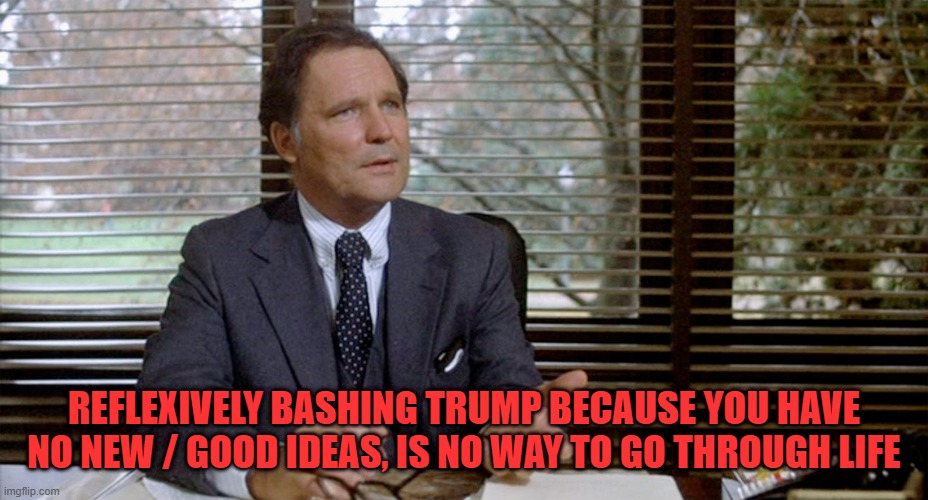 Animal House Dean Wormer | REFLEXIVELY BASHING TRUMP BECAUSE YOU HAVE NO NEW / GOOD IDEAS, IS NO WAY TO GO THROUGH LIFE | image tagged in animal house dean wormer | made w/ Imgflip meme maker