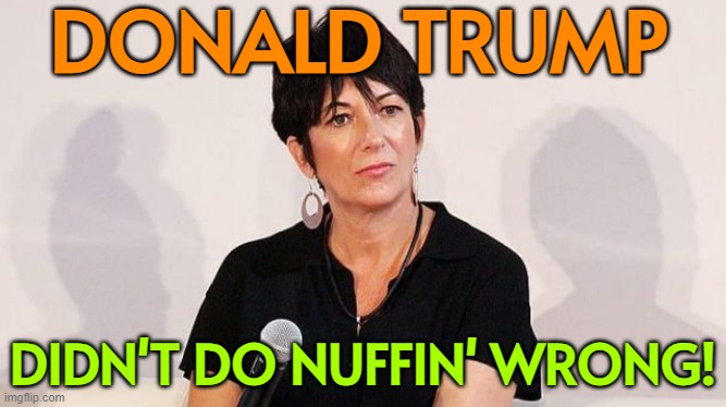 Maxwell ‘denying Trump did anything wrong’ | DONALD TRUMP; DIDN'T DO NUFFIN' WRONG! | image tagged in ghislaine maxwell,donald trump,jeffrey epstein,breaking news,pedophiles,pedophilia | made w/ Imgflip meme maker