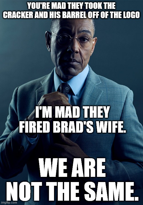 Gus Fring on Cracker Barrel | YOU'RE MAD THEY TOOK THE CRACKER AND HIS BARREL OFF OF THE LOGO; I'M MAD THEY FIRED BRAD'S WIFE. WE ARE NOT THE SAME. | image tagged in gus fring we are not the same,cracker,logo,country,food | made w/ Imgflip meme maker
