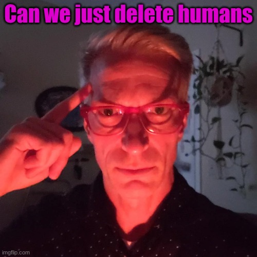 . | Can we just delete humans | made w/ Imgflip meme maker