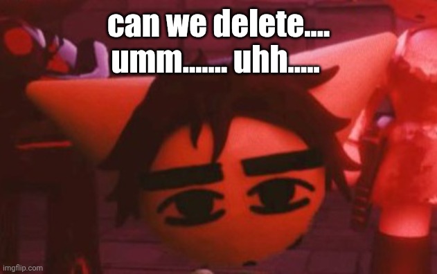 ??? | can we delete.... umm....... uhh..... | made w/ Imgflip meme maker