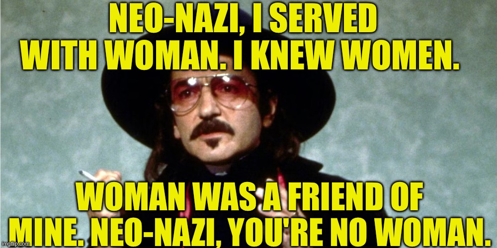 Father Guido Sarducci | NEO-NAZI, I SERVED WITH WOMAN. I KNEW WOMEN. WOMAN WAS A FRIEND OF MINE. NEO-NAZI, YOU'RE NO WOMAN. | image tagged in father,guido,sarducci | made w/ Imgflip meme maker