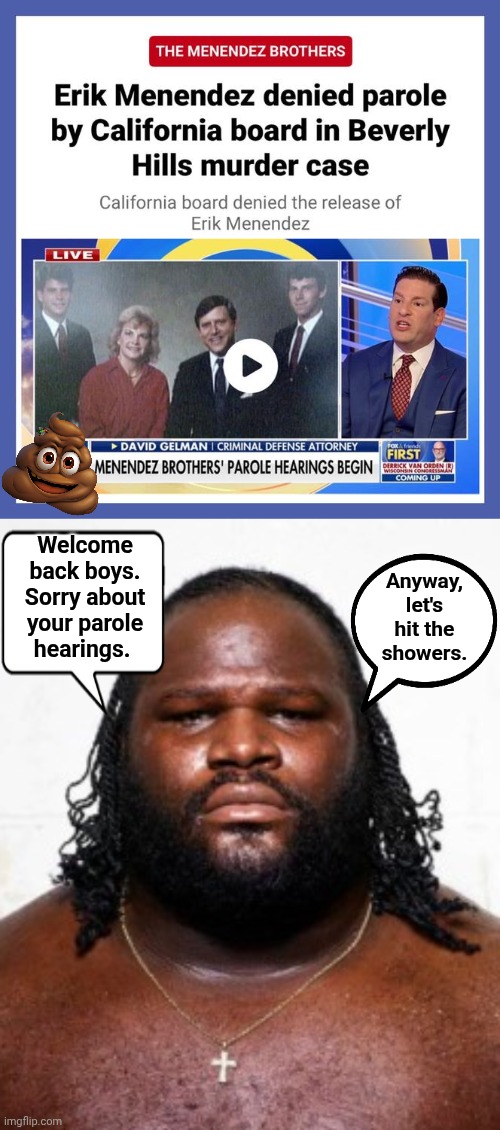 Menendez brothers don't get parole | Anyway, let's hit the showers. Welcome back boys. Sorry about your parole hearings. | image tagged in mark henry,prisoners,shower | made w/ Imgflip meme maker