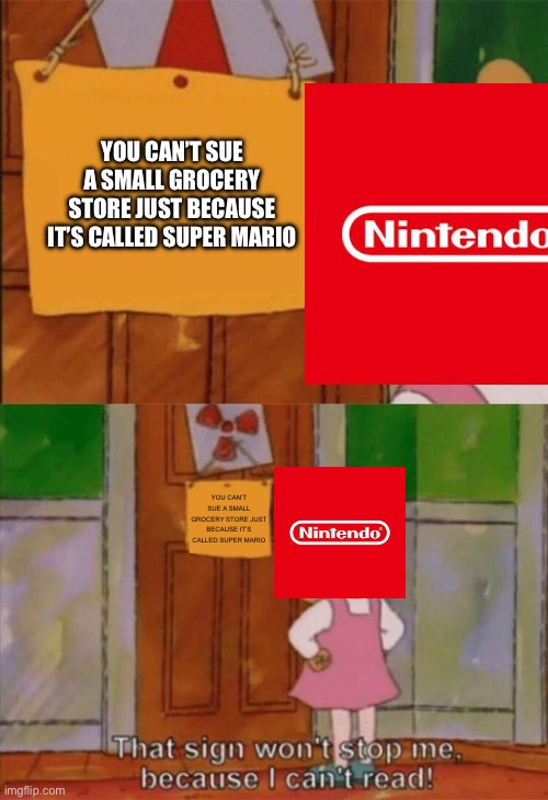 DW Sign Won't Stop Me Because I Can't Read | YOU CAN’T SUE A SMALL GROCERY STORE JUST BECAUSE IT’S CALLED SUPER MARIO; YOU CAN’T SUE A SMALL GROCERY STORE JUST BECAUSE IT’S CALLED SUPER MARIO | image tagged in dw sign won't stop me because i can't read | made w/ Imgflip meme maker
