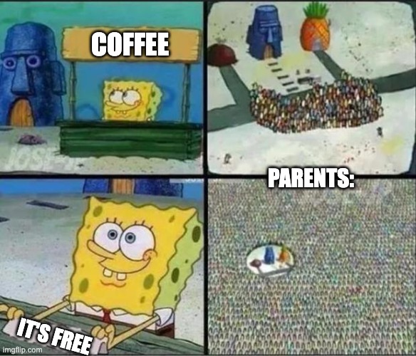 Parents | COFFEE; PARENTS:; IT'S FREE | image tagged in spongebob hype stand | made w/ Imgflip meme maker