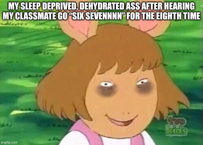 DW tired | MY SLEEP DEPRIVED, DEHYDRATED ASS AFTER HEARING MY CLASSMATE GO “SIX SEVENNNN” FOR THE EIGHTH TIME | image tagged in dw tired | made w/ Imgflip meme maker