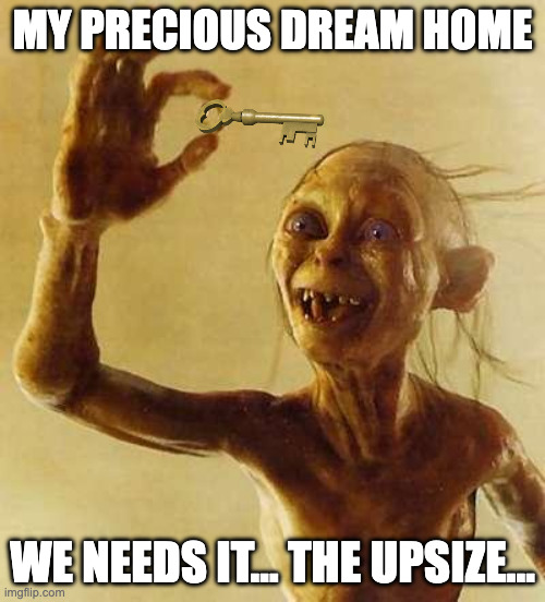 My precious dream home | MY PRECIOUS DREAM HOME; WE NEEDS IT... THE UPSIZE... | image tagged in gollum,dream home,house crisis | made w/ Imgflip meme maker