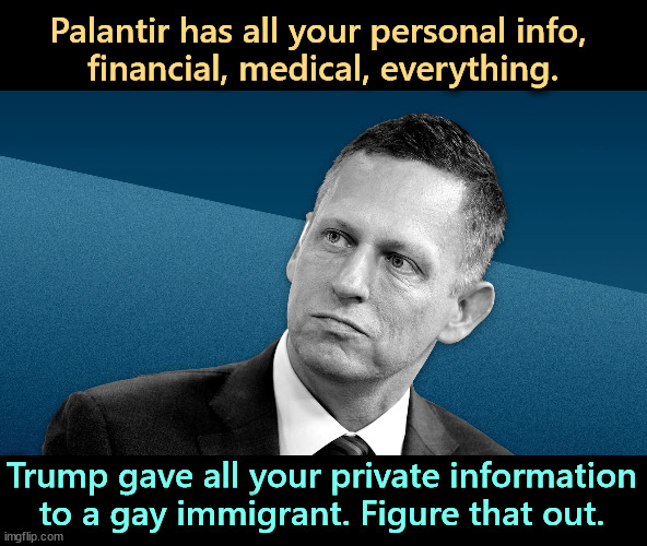 Peter Thiel is the main promoter of that serial liar, protector of hedge funds and threat to couches everywhere, JD Vance. | Palantir has all your personal info, 
financial, medical, everything. Trump gave all your private information to a gay immigrant. Figure that out. | image tagged in peter thiel trump gave him all your info financial medical,peter thiel,trump,privacy,individuality | made w/ Imgflip meme maker
