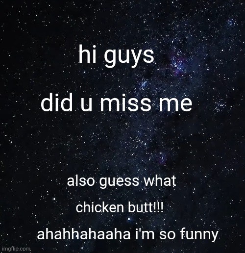 hihiii how have things beennn?? | hi guys; did u miss me; also guess what; chicken butt!!! ahahhahaaha i'm so funny | image tagged in tickle | made w/ Imgflip meme maker