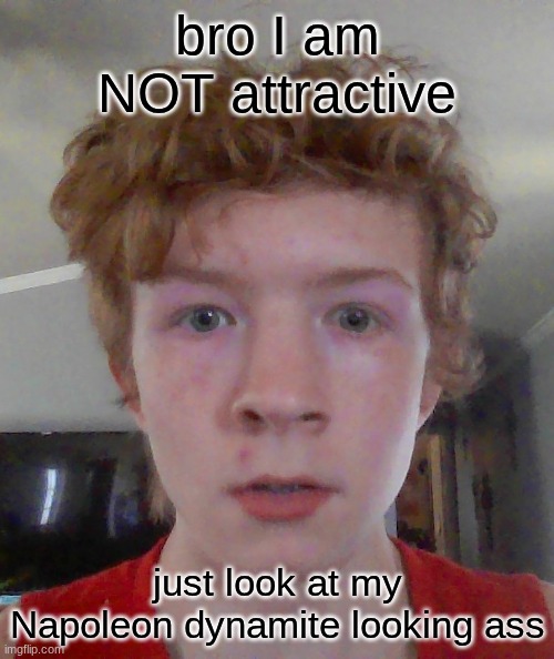 </3 | bro I am NOT attractive; just look at my Napoleon dynamite looking ass | image tagged in street rat ptsd | made w/ Imgflip meme maker
