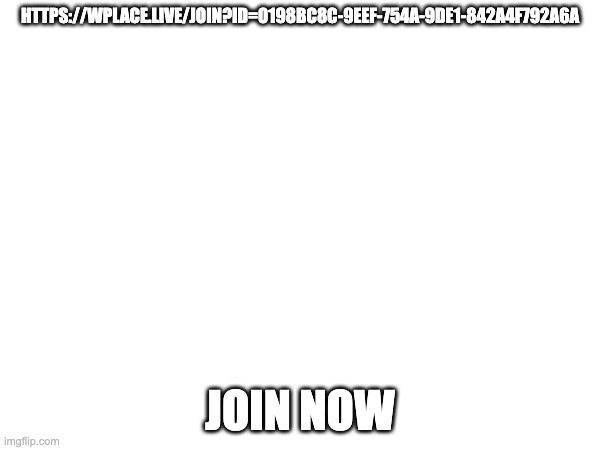 HTTPS://WPLACE.LIVE/JOIN?ID=0198BC8C-9EEF-754A-9DE1-842A4F792A6A; JOIN NOW | made w/ Imgflip meme maker