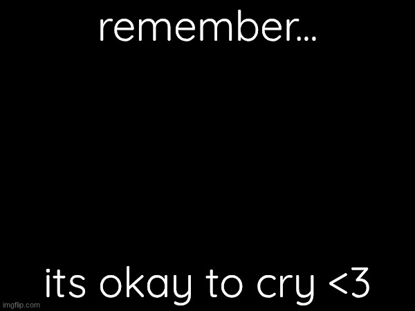 remember... its okay to cry <3 | made w/ Imgflip meme maker