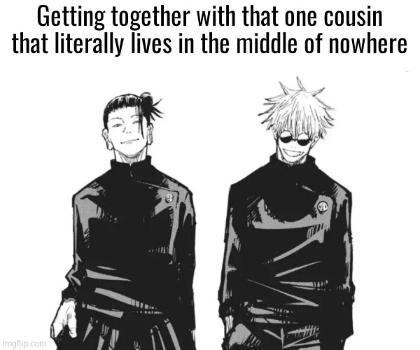 . | Getting together with that one cousin that literally lives in the middle of nowhere | image tagged in me and bro | made w/ Imgflip meme maker