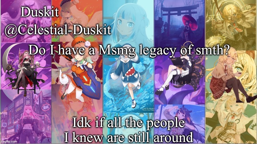 Most of them moved on.  How sad.  I should but I’m too lazy. | Do I have a Msmg legacy of smth? Idk if all the people I knew are still around | image tagged in duskit s myth temp | made w/ Imgflip meme maker