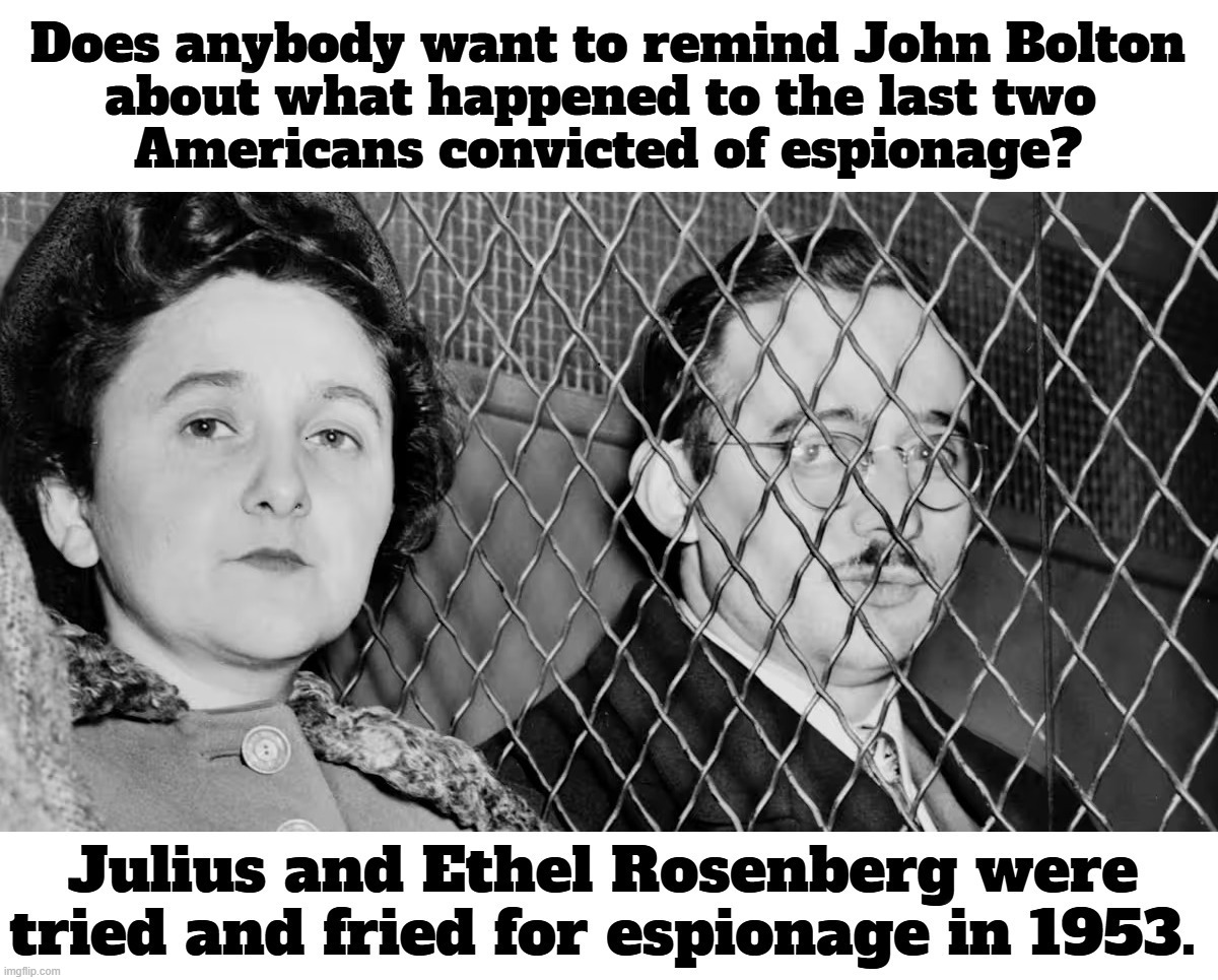 Does anybody want to remind John Bolton about what happened to the last two Americans convicted of espionage? | image tagged in john bolton,julius rosenberg,ethel rosenberg,spies,espionage,treason | made w/ Imgflip meme maker