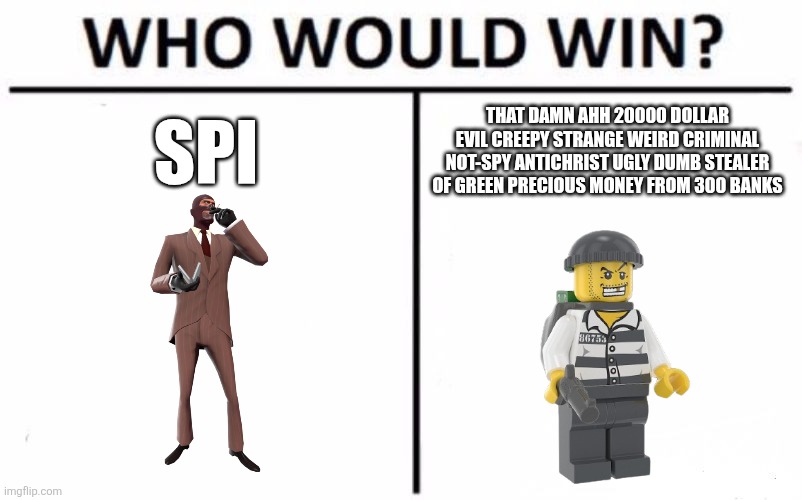 Who Would Win? | SPI; THAT DAMN AHH 20000 DOLLAR EVIL CREEPY STRANGE WEIRD CRIMINAL NOT-SPY ANTICHRIST UGLY DUMB STEALER OF GREEN PRECIOUS MONEY FROM 300 BANKS | image tagged in memes,who would win | made w/ Imgflip meme maker