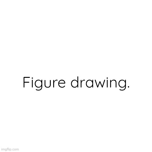 JUST KILL ME ALREADY | Figure drawing. | image tagged in memes,blank transparent square | made w/ Imgflip meme maker