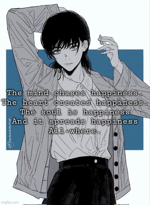 Asa Mitaka | The mind chases happiness.
The heart creates happiness.
The soul is happiness
And it spreads happiness
All-where. | image tagged in asa mitaka | made w/ Imgflip meme maker