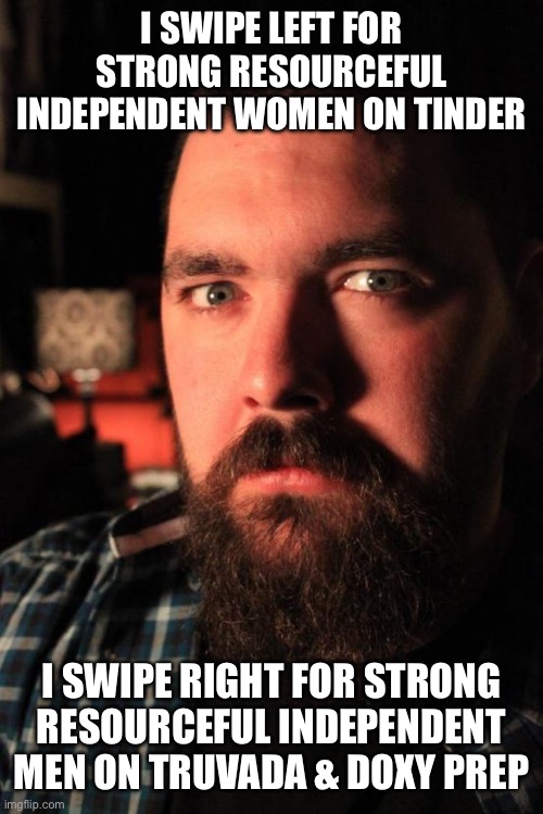 Dating Site Murderer Meme | I SWIPE LEFT FOR STRONG RESOURCEFUL INDEPENDENT WOMEN ON TINDER; I SWIPE RIGHT FOR STRONG RESOURCEFUL INDEPENDENT MEN ON TRUVADA & DOXY PREP | image tagged in memes,dating site murderer | made w/ Imgflip meme maker