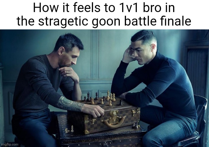 messi Ronaldo chess | How it feels to 1v1 bro in the stragetic goon battle finale | image tagged in messi ronaldo chess | made w/ Imgflip meme maker