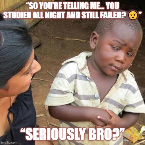 Third World Skeptical Kid | “SO YOU’RE TELLING ME… YOU STUDIED ALL NIGHT AND STILL FAILED? 🤨”; “SERIOUSLY BRO?” | image tagged in memes,third world skeptical kid | made w/ Imgflip meme maker