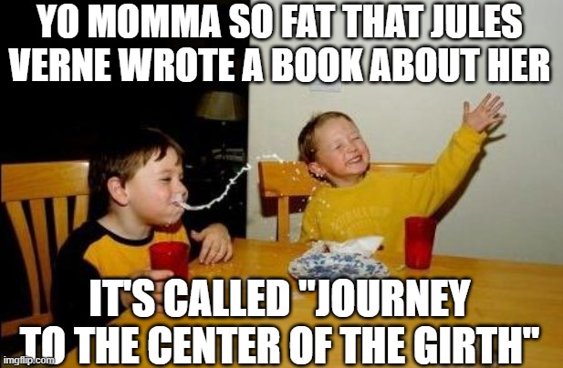 Jules Verne and yo Momma | YO MOMMA SO FAT THAT JULES VERNE WROTE A BOOK ABOUT HER; IT'S CALLED "JOURNEY TO THE CENTER OF THE GIRTH" | image tagged in yo momma so fat | made w/ Imgflip meme maker