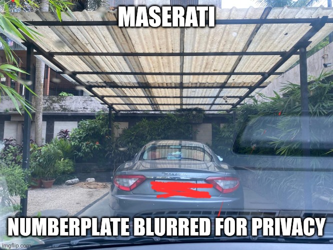 maserati | MASERATI; NUMBERPLATE BLURRED FOR PRIVACY | image tagged in maserati | made w/ Imgflip meme maker