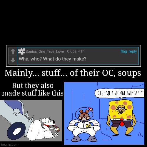 Mainly… stuff… of their OC, soups | But they also made stuff like this | image tagged in funny,demotivationals | made w/ Imgflip demotivational maker