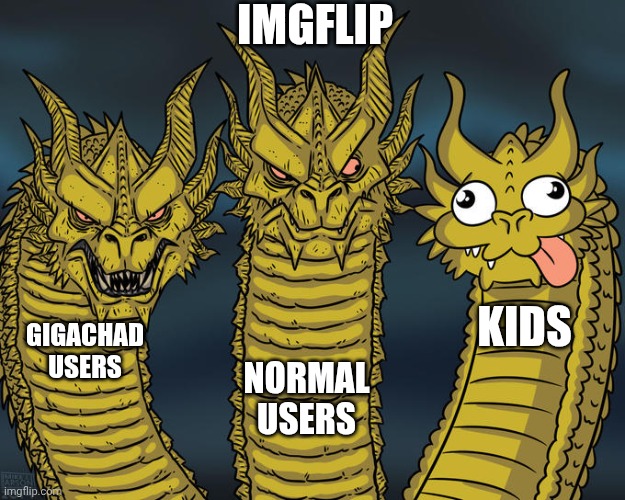 Imgflip users be like | IMGFLIP; KIDS; GIGACHAD USERS; NORMAL USERS | image tagged in three-headed dragon | made w/ Imgflip meme maker