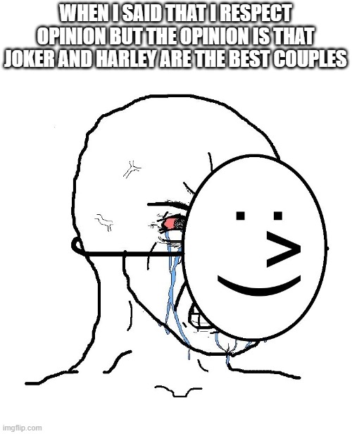 i was so happy when saw birds of prey | WHEN I SAID THAT I RESPECT OPINION BUT THE OPINION IS THAT JOKER AND HARLEY ARE THE BEST COUPLES | image tagged in pretending to be happy hiding crying behind a mask,dc | made w/ Imgflip meme maker