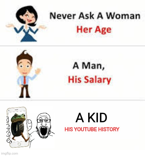Never ask a woman her age | A KID; HIS YOUTUBE HISTORY | image tagged in never ask a woman her age | made w/ Imgflip meme maker