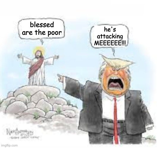 It's a template: enjoy! | he's attacking MEEEEEE!!! blessed are the poor | image tagged in cartoon trump hates jesus,antichrist,template | made w/ Imgflip meme maker