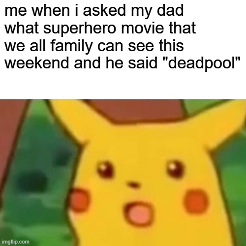 deadpool is an anti hero and is definitely not for family | me when i asked my dad what superhero movie that we all family can see this weekend and he said "deadpool" | image tagged in memes,surprised pikachu,marvel,deadpool | made w/ Imgflip meme maker
