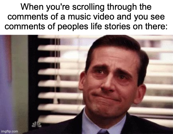 it's nice to read them even if they're fake | When you're scrolling through the comments of a music video and you see comments of peoples life stories on there: | image tagged in happy cry,memes,so true memes,youtube,the office | made w/ Imgflip meme maker