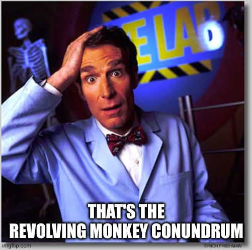 Bill Nye The Science Guy Meme | THAT'S THE REVOLVING MONKEY CONUNDRUM | image tagged in memes,bill nye the science guy | made w/ Imgflip meme maker
