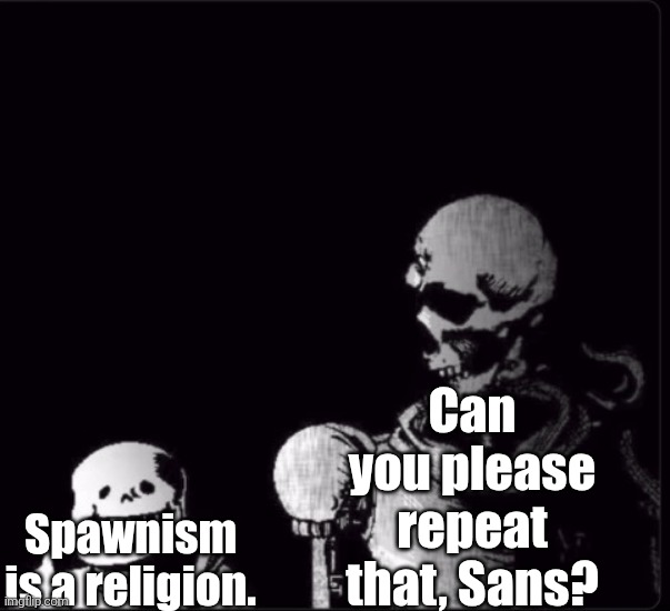 Spawnism is BS. Worship God, Jesus, Buddha, or anyone else, just NOT A F**KING PNG. | Can you please repeat that, Sans? Spawnism is a religion. | image tagged in could you repeat that,spawnism,memes | made w/ Imgflip meme maker