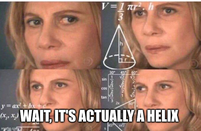 Math lady/Confused lady | WAIT, IT'S ACTUALLY A HELIX | image tagged in math lady/confused lady | made w/ Imgflip meme maker