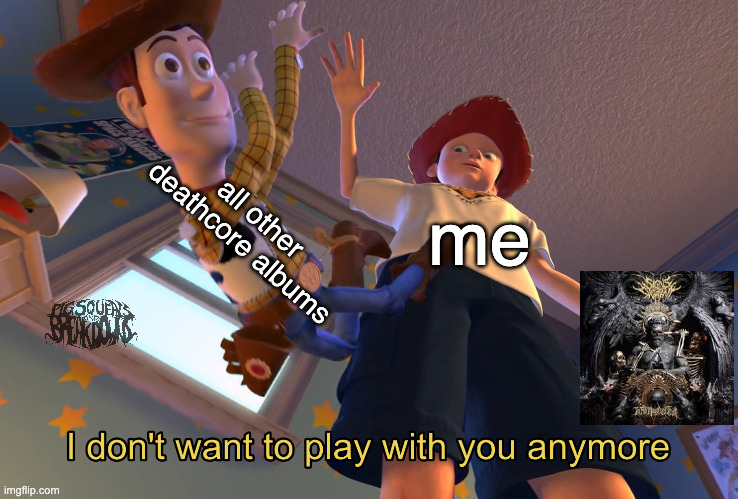 signs of swarm new album deathcore | all other deathcore albums; me | image tagged in i don't want to play with you anymore | made w/ Imgflip meme maker