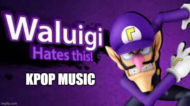 waluigi hates kpop music | KPOP MUSIC | image tagged in waluigi hates this,kpop,music,i hate mondays,gaming | made w/ Imgflip meme maker