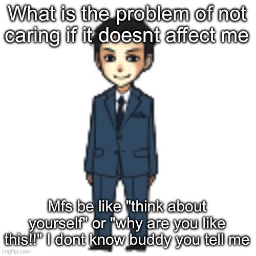 Moriarty but a shimeji | What is the problem of not caring if it doesnt affect me; Mfs be like "think about yourself" or "why are you like this!!" I dont know buddy you tell me | image tagged in moriarty but a shimeji | made w/ Imgflip meme maker