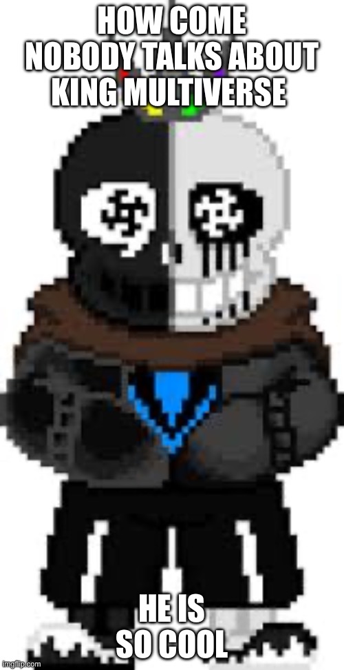 Give The king respect | HOW COME NOBODY TALKS ABOUT KING MULTIVERSE; HE IS SO COOL | image tagged in undertale | made w/ Imgflip meme maker